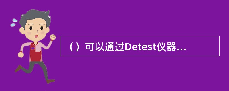 （）可以通过Detest仪器快速决定。