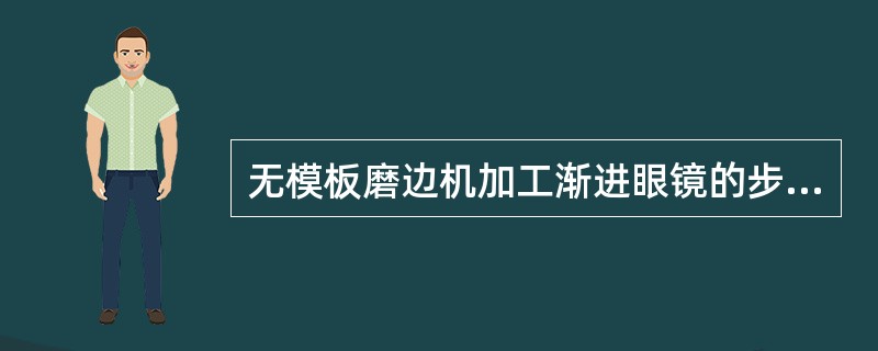 无模板磨边机加工渐进眼镜的步骤包括：（）。