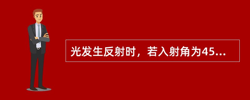 光发生反射时，若入射角为45°，则反射角为（）。