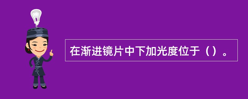 在渐进镜片中下加光度位于（）。