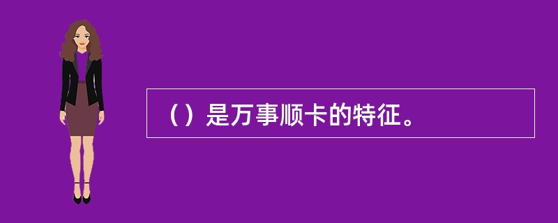 （）是万事顺卡的特征。