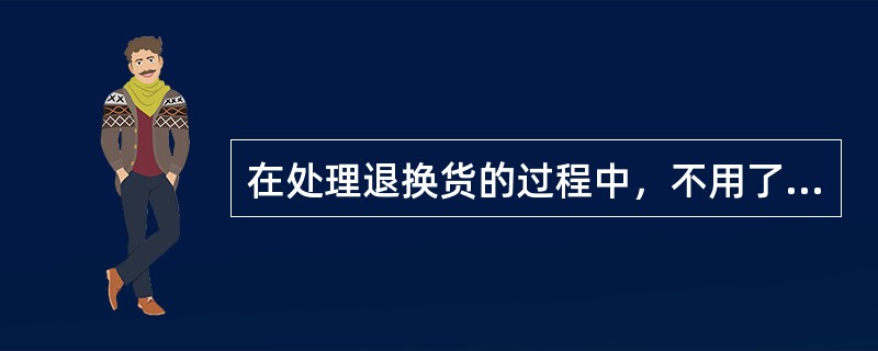 在处理退换货的过程中，不用了解顾客退换货的原因。（）