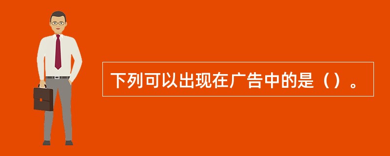 下列可以出现在广告中的是（）。
