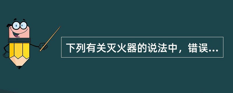 下列有关灭火器的说法中，错误的是（）。