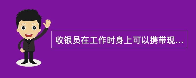 收银员在工作时身上可以携带现金。（）