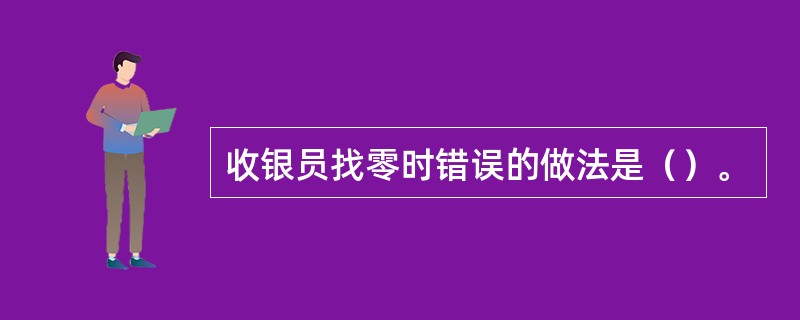 收银员找零时错误的做法是（）。