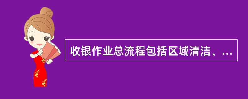 收银作业总流程包括区域清洁、整理。（）