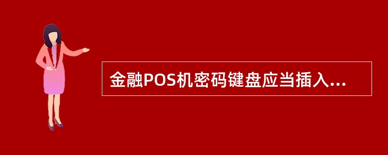 金融POS机密码键盘应当插入POS机后面的（）。