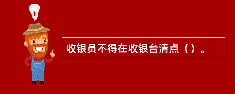 收银员不得在收银台清点（）。