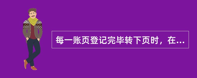 每一账页登记完毕转下页时，在本页最后一行（）。