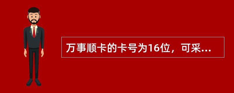 万事顺卡的卡号为16位，可采用凸印、凹印、光刻等方式，卡号前四位与下方四位印刷体数字一致。（）