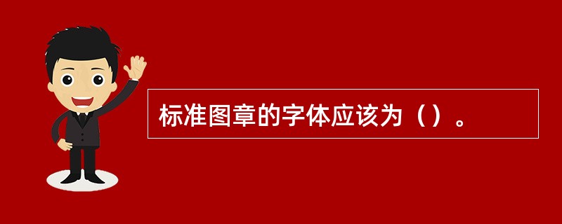 标准图章的字体应该为（）。