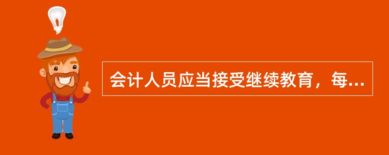 会计人员应当接受继续教育，每年接受培训（面授）的时间累计不少于（）。