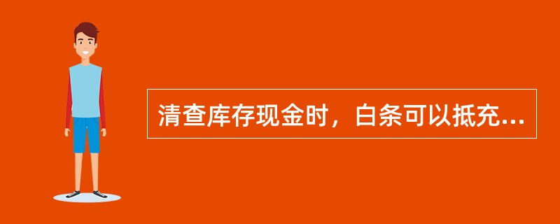 清查库存现金时，白条可以抵充现金。（）