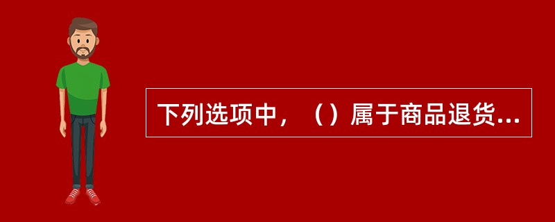 下列选项中，（）属于商品退货单的主要内容。