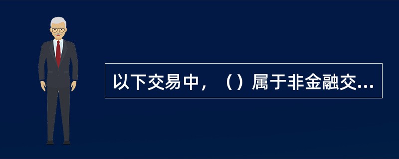 以下交易中，（）属于非金融交易。