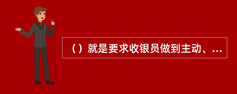 （）就是要求收银员做到主动、热情、耐心、周到。