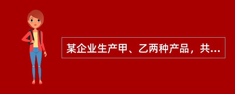 某企业生产甲、乙两种产品，共同耗用原材料10000公斤，每公斤50元，共计15000元。生产甲产品500件，单件甲产品原材料消耗定额为6公斤。生产乙产品400件，单件乙产品原材料消耗定额为2.5公斤。