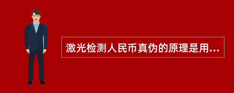 激光检测人民币真伪的原理是用一定波长的红外激光照射第五版人民币上的油墨，会使其产生一定波长的激光，通过对此激光的检测可辨别钞票的真伪。（）