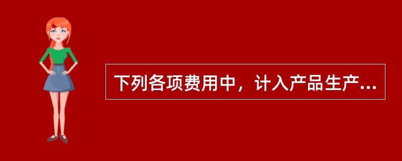 下列各项费用中，计入产品生产成本的是（）。