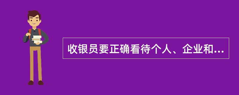 收银员要正确看待个人、企业和国家的利益关系，做到个人利益至上，国家利益和企业利益服务个人利益。（）