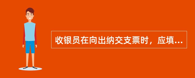 收银员在向出纳交支票时，应填写（）。