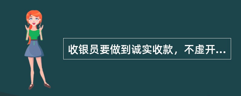 收银员要做到诚实收款，不虚开漏开金额，不随意增减购物项目。（）