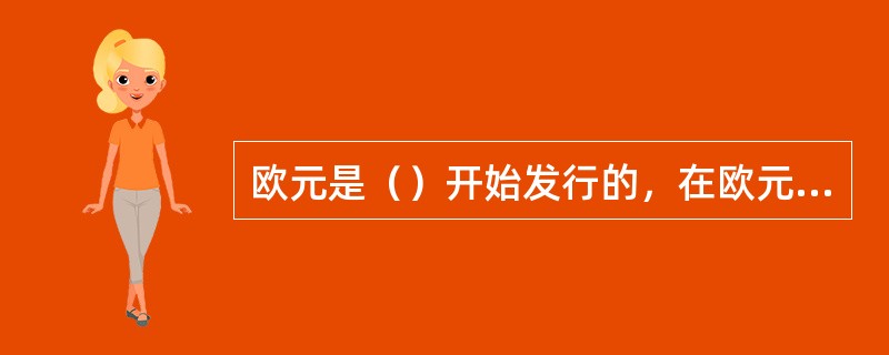 欧元是（）开始发行的，在欧元区12个成员国家中成为唯一的法定货币。