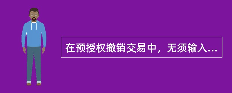 在预授权撤销交易中，无须输入（）。