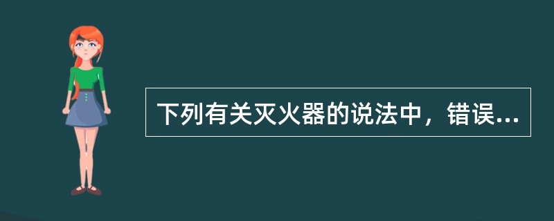 下列有关灭火器的说法中，错误的是（）。