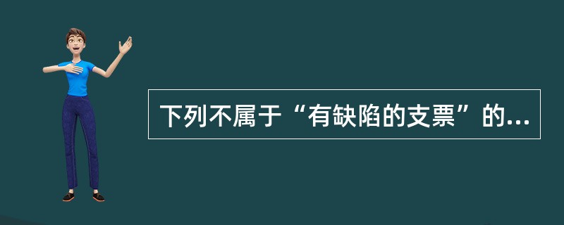 下列不属于“有缺陷的支票”的表现形式的是（）。