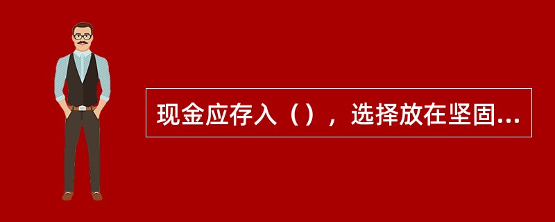 现金应存入（），选择放在坚固的房间内。