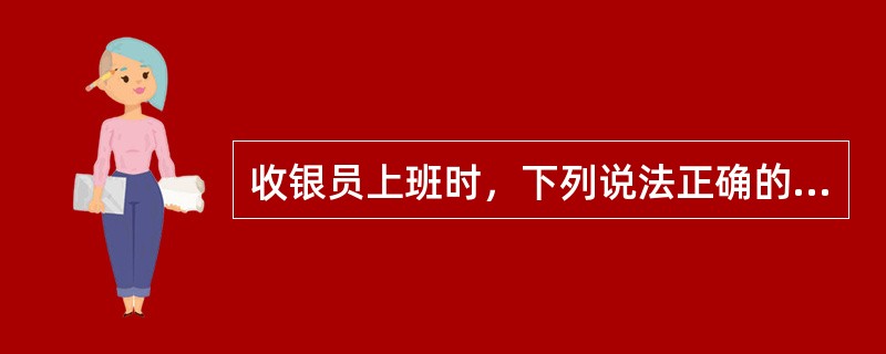 收银员上班时，下列说法正确的是（）。