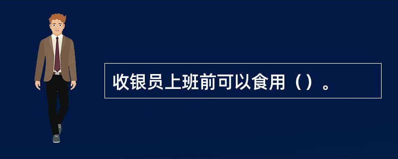 收银员上班前可以食用（）。