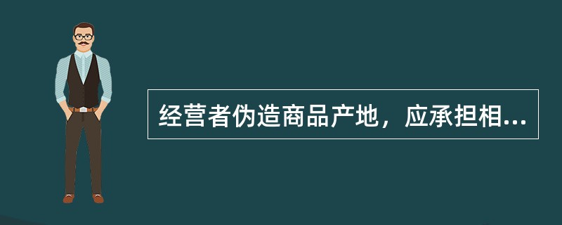 经营者伪造商品产地，应承担相应的（）责任。