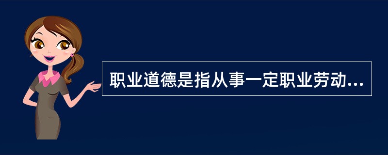 职业道德是指从事一定职业劳动的人们在长期的职业活动中形成的（）。