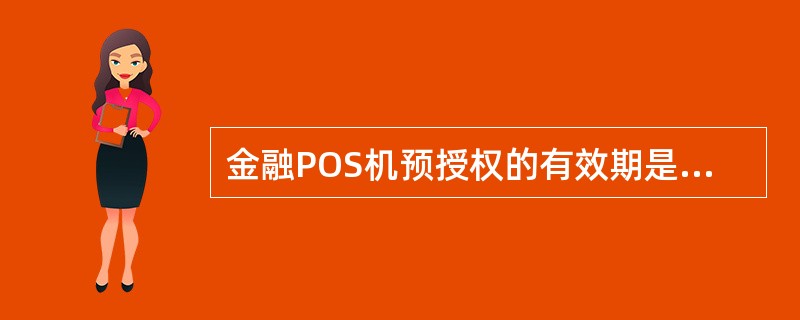 金融POS机预授权的有效期是（）。