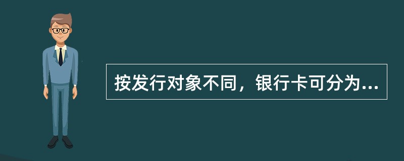 按发行对象不同，银行卡可分为（）。