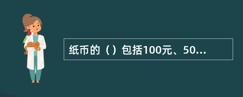 纸币的（）包括100元、50元、10元、5元、2元、1元。