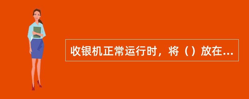 收银机正常运行时，将（）放在收银机上不影响其主板正常运行。