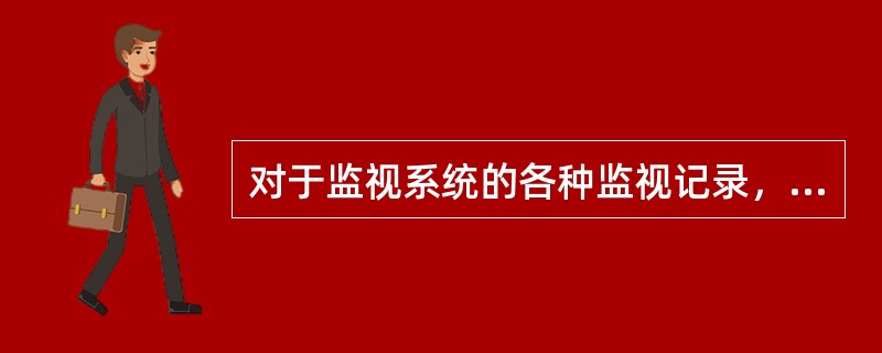 对于监视系统的各种监视记录，均不可清理。（）