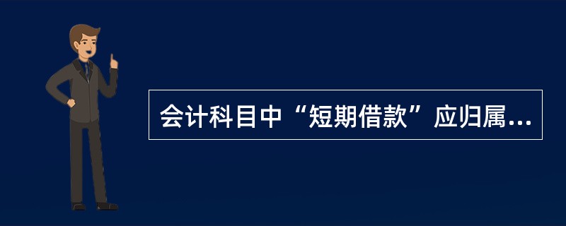 会计科目中“短期借款”应归属于（）账户。