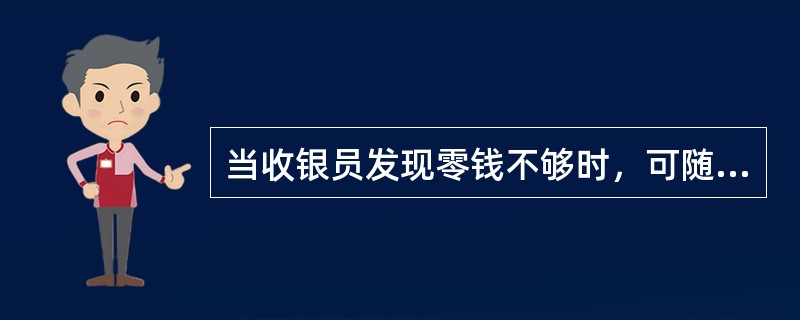 当收银员发现零钱不够时，可随时提出兑零需求。（）