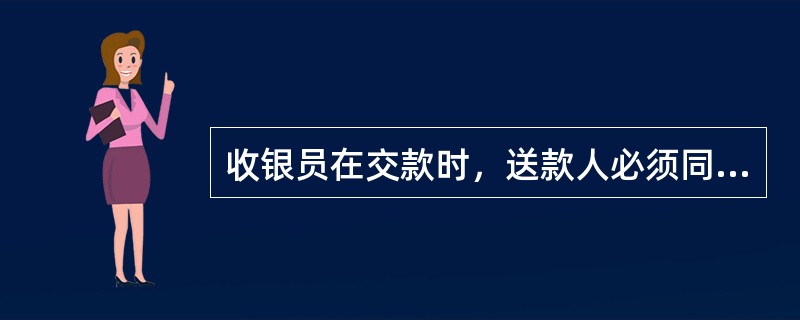 收银员在交款时，送款人必须同（）当面交接清点。