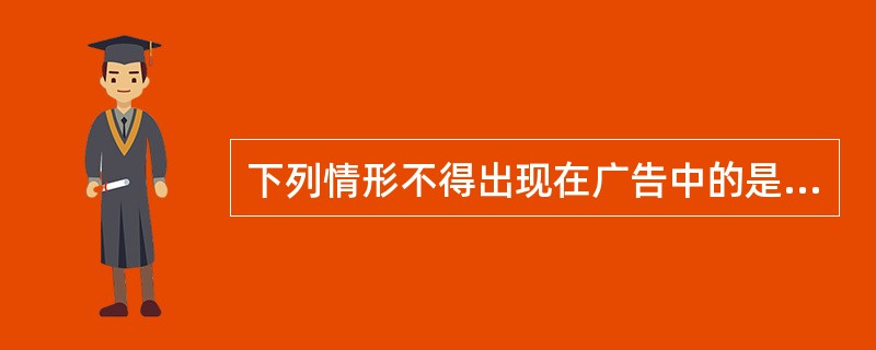 下列情形不得出现在广告中的是（）。