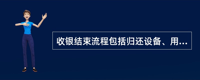 收银结束流程包括归还设备、用具。（）