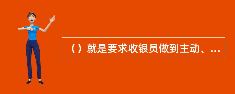 （）就是要求收银员做到主动、热情、耐心、周到。