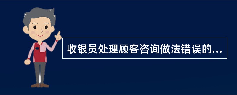 收银员处理顾客咨询做法错误的是（）。
