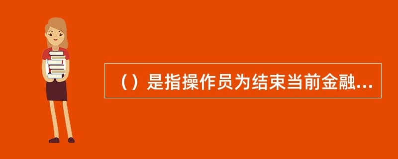 （）是指操作员为结束当前金融POS机工作状态，在金融POS机交易结算完成后需执行的操作。