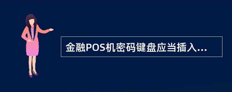 金融POS机密码键盘应当插入POS机后面的（）。